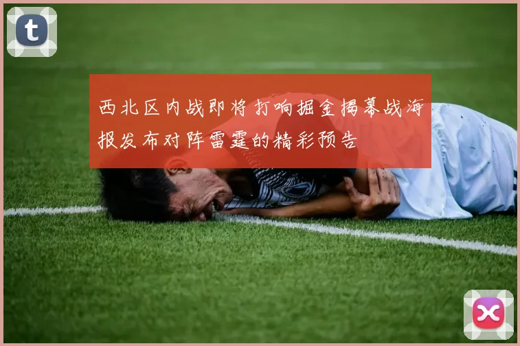 西北区内战即将打响掘金揭幕战海报发布对阵雷霆的精彩预告